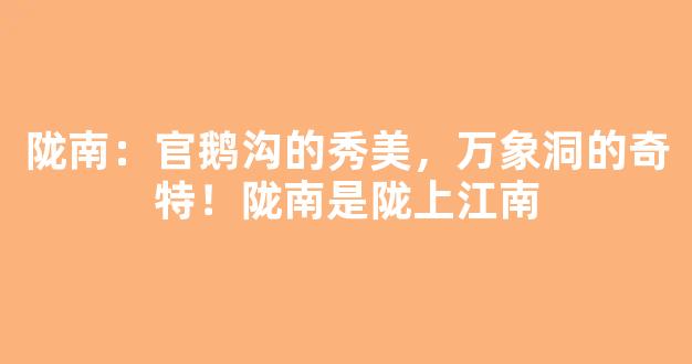 陇南：官鹅沟的秀美，万象洞的奇特！陇南是陇上江南