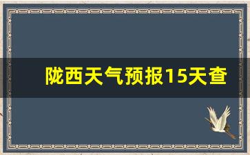 陇西天气预报15天查询_陇西天气预报15天查询结果