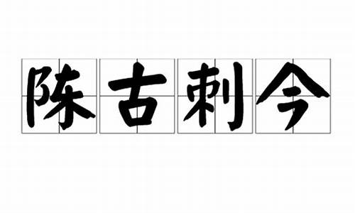 陈古刺今_陈古刺今是褒义词还是贬义词