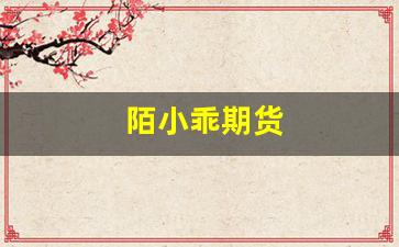 陌小乖期货_https://www.xzdzcjn.com_北交所_第1张