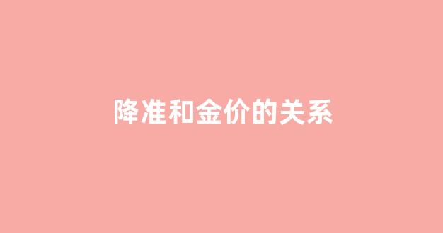 降准和金价的关系_降准和金银价格的关系
