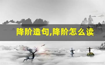 降阶造句,降阶怎么读,降阶的意思,降阶的组词-第1张图片-我的生活随想