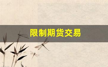 限制期货交易(期货限制出金是什么意思)_https://www.xzdzcjx.com_北交所_第1张