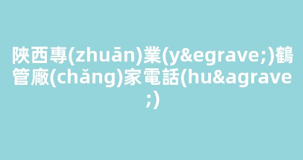 陜西專(zhuān)業(yè)鶴管廠(chǎng)家電話(huà)(鶴管工作視頻)(1)