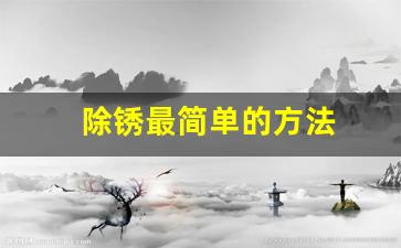 除锈最简单的方法(铸铁除锈最简单的方法)_https://www.huakunhengjia.com_期货资讯_第1张