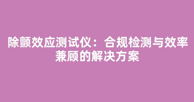 除颤效应测试仪：合规检测与效率兼顾的解决方案
