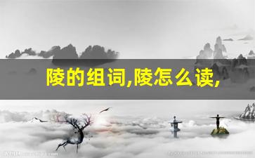 陵的组词,陵怎么读,陵的意思,陵的拼音-第1张图片-我的生活随想