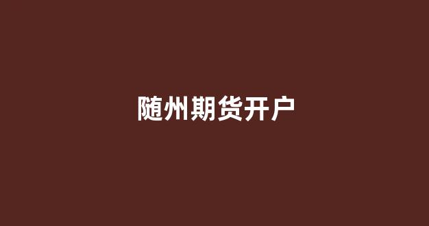 随州期货开户(期货开户要什么条件)_https://www.gfdzclz.com_科创板_第1张
