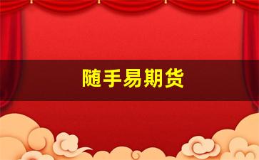 随手易期货(随手易期货app)_https://www.gfdzclz.com_北交所_第1张