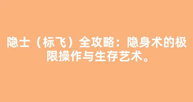 隐士（标飞）全攻略：隐身术的极限操作与生存艺术。