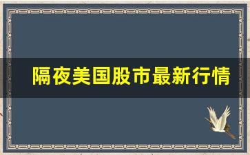 隔夜美国股市最新行情(隔夜美股走势东方财富网)_https://www.heiljjianzu.com_上交所_第1张