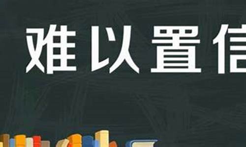 难以置信句子造句_难以置信造句不能出现难以置信的词语