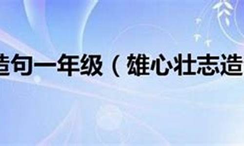 雄心壮志是什么意思并且用它来造句_雄心壮志造句大全最新