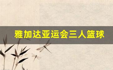 雅加达亚运会三人篮球-雅加达亚运会三人篮球赛为啥19分就赢了