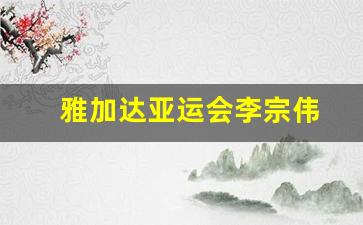 雅加达亚运会老帅-雅加达亚运会李宗伟