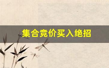 集合竞价买入绝招(集合竞价买入绝招必买入)_https://www.heiljjianzu.com_上交所_第1张