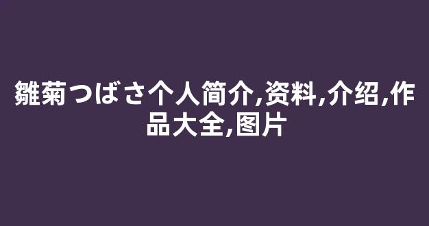 雛菊つばさ个人简介,资料,介绍,作品大全,图片