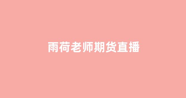 雨荷老师期货直播
