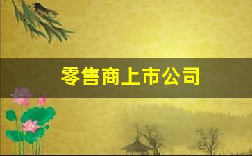 零售商上市公司(中国零售上市公司排名)_https://www.huakunhengjia.com_期货资讯_第1张