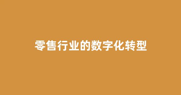 零售行业的数字化转型(零售行业的数字化转型开始于哪一年)_https://www.dcjwmf.com_广期所_第1张