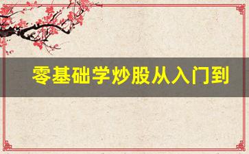 零基础学炒股从入门到精通(零基础学炒股从入门到精通pdf 百度云)_https://www.huakunhengjia.com_期货资讯_第1张