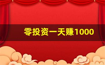零投资一天赚1000(零投资一天赚1000余额宝)_https://www.huakunhengjia.com_期货资讯_第1张