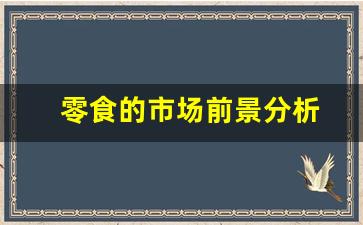 零食的市场前景分析(零食市场现状分析)_https://www.jnskb.com_装修公司_第1张