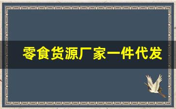 零食货源厂家一件代发(零食批发一手货源app)_https://www.taocizhiliang.com_装修流程_第1张