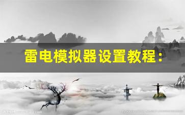 雷电模拟器设置教程：雷电模拟器设置指南-第1张图片-我的生活随想