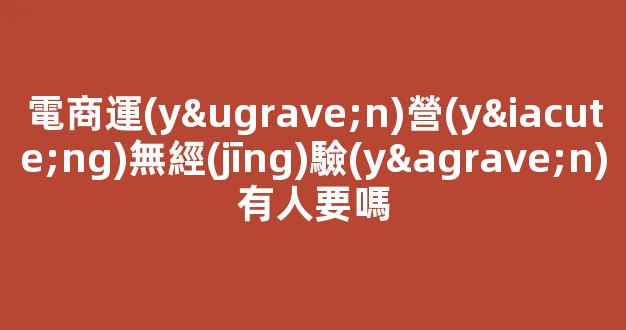 電商運(yùn)營(yíng)無經(jīng)驗(yàn)有人要嗎