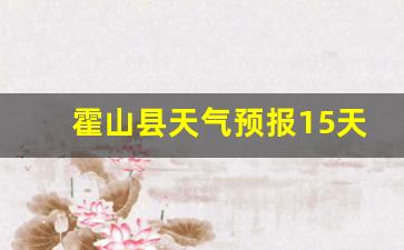 霍山县天气预报报_霍山县天气预报15天查询结果