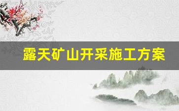 露天矿山开采施工方案(露天矿山开采施工方案设计)_https://www.wanyuyiyao.com_上交所_第1张