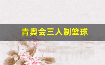 青奥会三人制篮球-奥运会三人篮球比赛规则