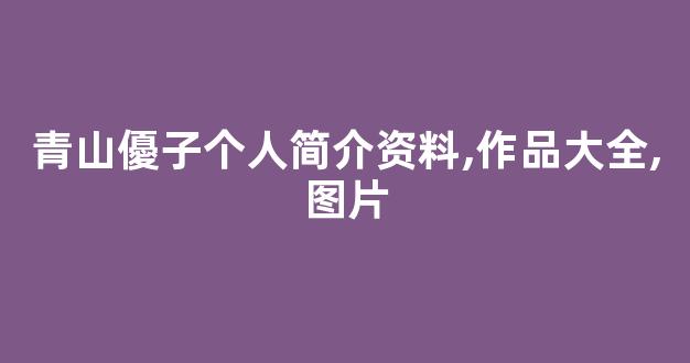 青山優子个人简介资料,作品大全,图片