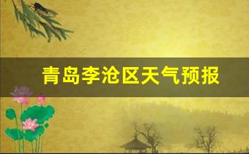 青岛李沧区天气预报7天一周查询_青岛李沧区天气预报