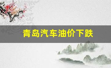 青岛汽车油价下跌-青岛汽车油价下跌原因