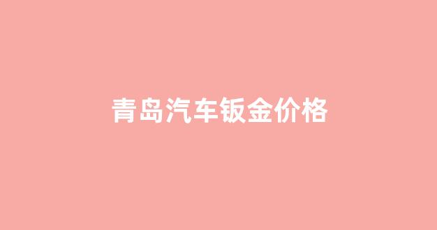 青岛汽车钣金无痕修复_青岛汽车钣金价格