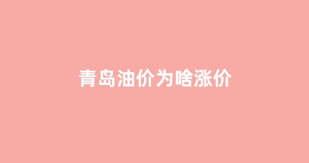青岛油价上涨_青岛油价为啥涨价