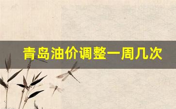 青岛油价调整一周几次-青岛油价今日价格表