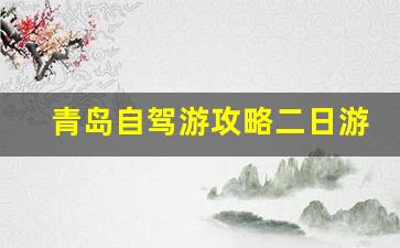青岛旅游自驾攻略2日游-青岛自驾游攻略二日游多少钱