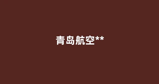 青岛航空电话(青岛航空电话客服电话)_https://www.xzdzcjx.com_科创板_第1张