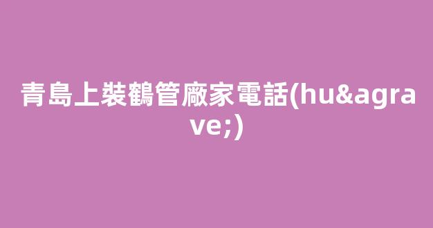 青島上裝鶴管廠家電話(huà)(青島中鶴管業(yè)有限公司)(1)