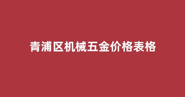 附近机械五金店_青浦区机械五金价格表格
