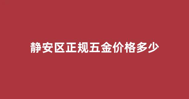 静安区正规五金价格多少_静安区正规五金价格多少钱