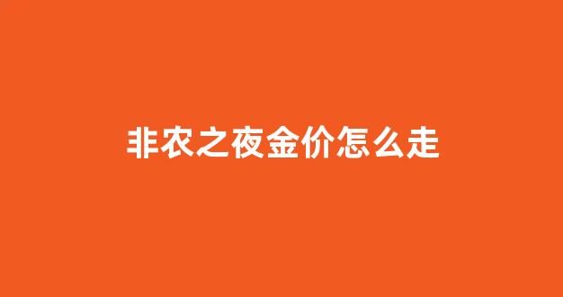 非农数据出来后黄金走势都是规律的吗_非农之夜金价怎么走