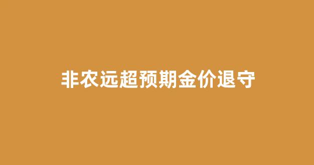 非农远超预期金价退守_非农黄金走势分析