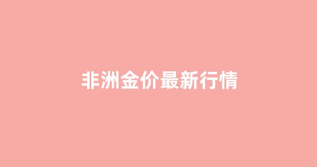 非洲黄金产量排名_非洲金价最新行情