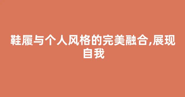 鞋履与个人风格的完美融合,展现自我
