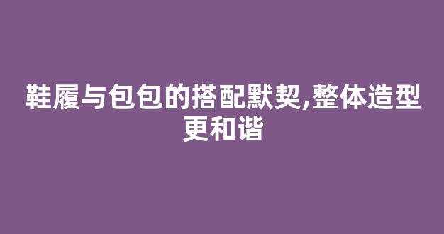 鞋履与包包的搭配默契,整体造型更和谐
