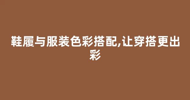 鞋履与服装色彩搭配,让穿搭更出彩